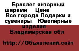Браслет янтарный шарами  › Цена ­ 10 000 - Все города Подарки и сувениры » Ювелирные изделия   . Владимирская обл.